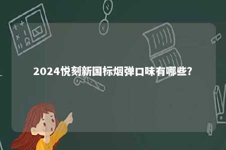 2024悦刻新国标烟弹口味有哪些？ 
